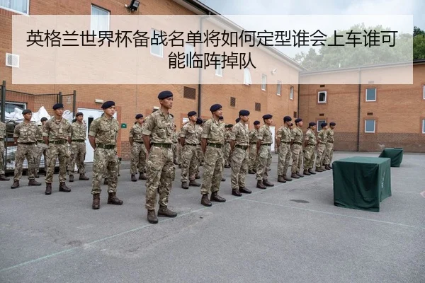 英格兰世界杯备战名单将如何定型谁会上车谁可能临阵掉队